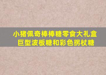 小猪佩奇棒棒糖零食大礼盒 巨型波板糖和彩色拐杖糖